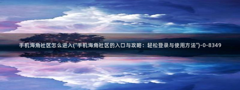 海角社区 自拍：手机海角社区怎么进入(\