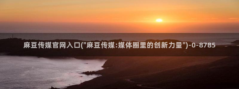 麻豆床传媒官网免费视频：麻豆传媒官网入口(\