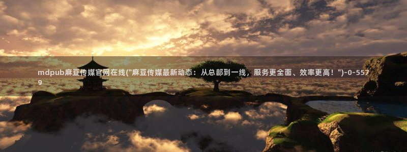 艾秋麻豆果冻传媒官网：mdpub麻豆传媒官网在线(\