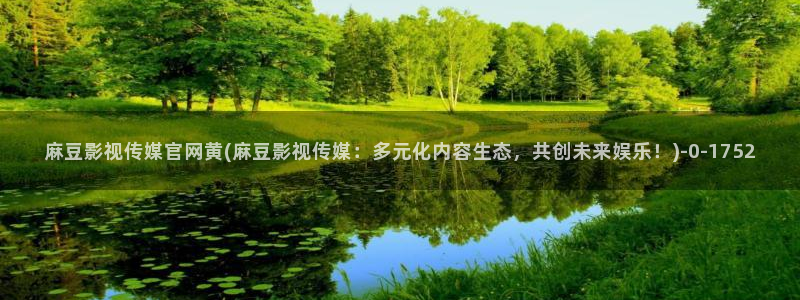 麻豆新直播传媒官网：麻豆影视传媒官网黄(麻豆影视传媒：多元化内容生态，共创未来娱乐！)