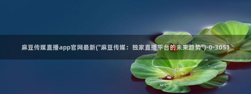 麻豆传媒影视官网地址：麻豆传媒直播app官网最新(\