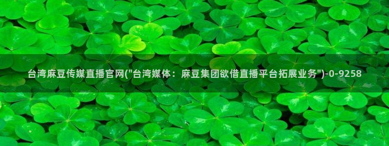 麻豆传媒 官网 成人：台湾麻豆传媒直播官网(\