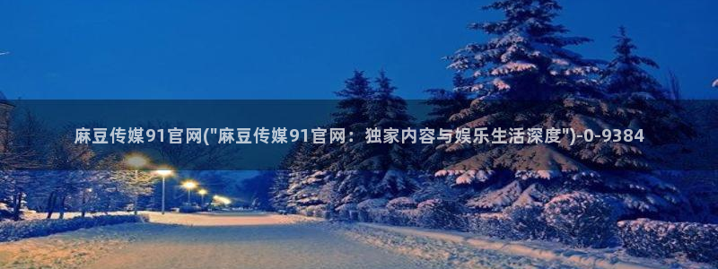 麻豆映象传媒官网：麻豆传媒91官网(\