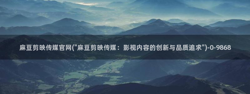 麻豆传媒映话官网：麻豆剪映传媒官网(\