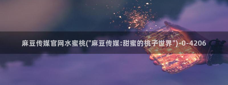 台湾麻豆传媒原创官网：麻豆传媒官网水蜜桃(\