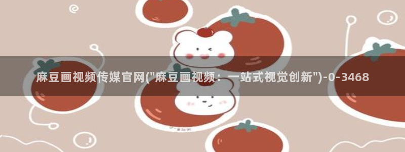 麻豆腐传媒官网：麻豆画视频传媒官网(\